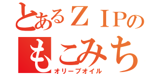 とあるＺＩＰのもこみち（オリーブオイル）