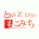 とあるＺＩＰのもこみち（オリーブオイル）