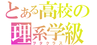 とある高校の理系学級（ヲタクラス）