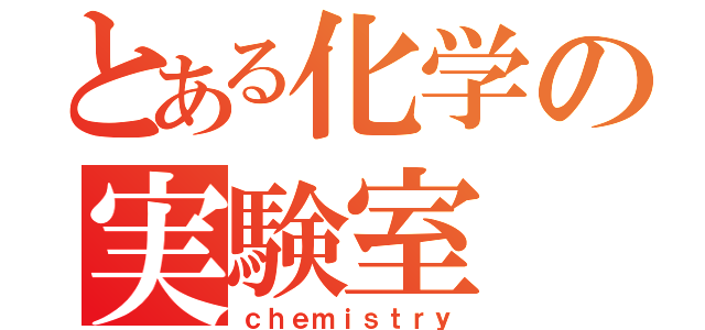 とある化学の実験室（ｃｈｅｍｉｓｔｒｙ）