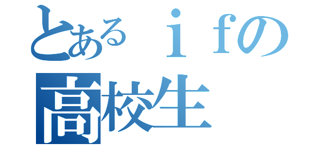 とあるｉｆの高校生（）