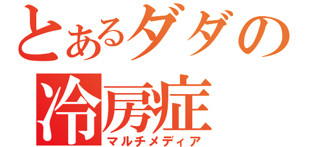 とあるダダの冷房症（マルチメディア）