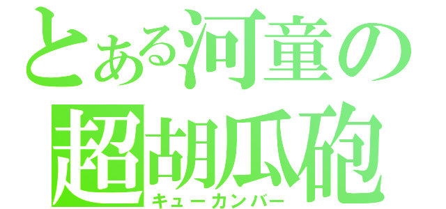 とある河童の超胡瓜砲（キューカンバー）