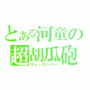 とある河童の超胡瓜砲（キューカンバー）