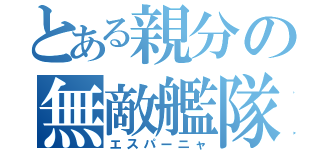 とある親分の無敵艦隊（エスパーニャ）