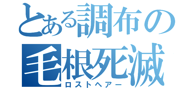 とある調布の毛根死滅（ロストヘアー）