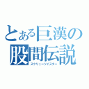 とある巨漢の股間伝説（スクリューツイスター）