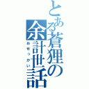 とある蒼狸の余計世話（おせっかい）