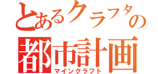 とあるクラフターの都市計画（マインクラフト）