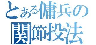 とある傭兵の関節投法（）