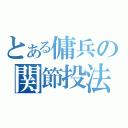 とある傭兵の関節投法（）