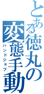 とある徳丸の変態手動（ハンドジョブ）