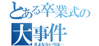 とある卒業式の大事件（さよならいろは…）