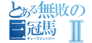 とある無敗の三冠馬Ⅱ（ディープインパクト）