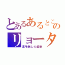 とあるあるところののリョータ（意味無しの虚無）