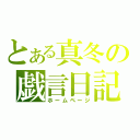 とある真冬の戯言日記（ホームページ）