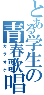 とある学生の青春歌唱（カラオケ）