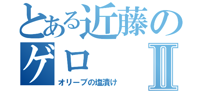 とある近藤のゲロⅡ（オリーブの塩漬け）