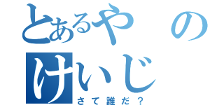 とあるやのけいじ（さて誰だ？）