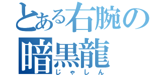 とある右腕の暗黒龍（じゃしん）