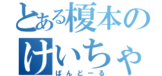 とある榎本のけいちゃん（ぱんどーる）