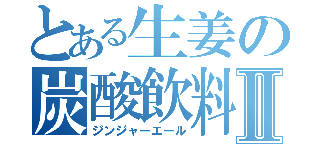 とある生姜の炭酸飲料Ⅱ（ジンジャーエール）