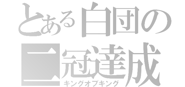 とある白団の二冠達成（キングオブキング）