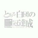 とある白団の二冠達成（キングオブキング）