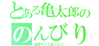 とある亀太郎ののんびり（過疎キャスまったり）