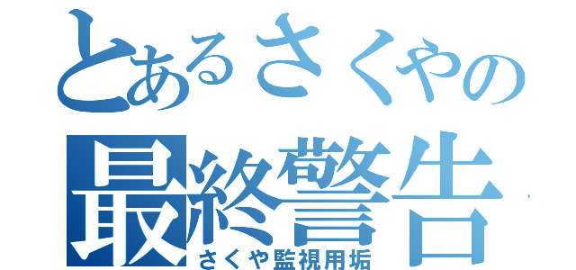 とあるさくやの最終警告（さくや監視用垢）