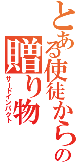 とある使徒からの贈り物（サードインパクト）