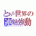 とある世界の連魅強動（ジョウスカイ）