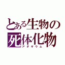 とある生物の死体化物（アダギウム）