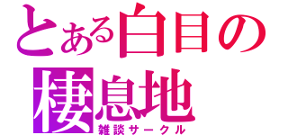 とある白目の棲息地（雑談サークル）