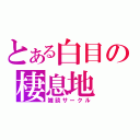 とある白目の棲息地（雑談サークル）