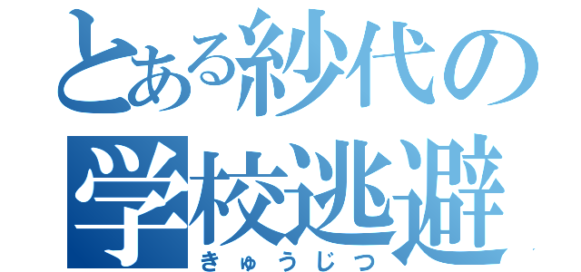 とある紗代の学校逃避（きゅうじつ）