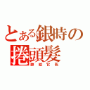 とある銀時の捲頭髮（帥給它死）