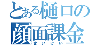 とある樋口の顔面課金（せいけい）