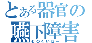 とある器官の嚥下障害（ものくいねー）