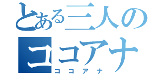 とある三人のココアナ（ココアナ）