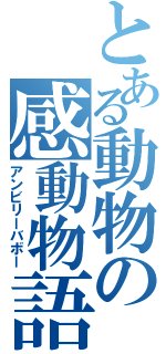 とある動物の感動物語（アンビリーバボー）