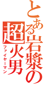 とある岩漿の超火男（ファイヤーマン）