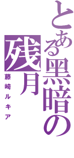 とある黑暗の残月（藤崎ルキア）