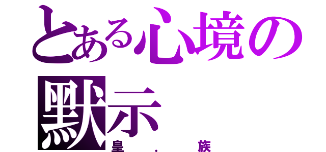 とある心境の默示（皇．族）