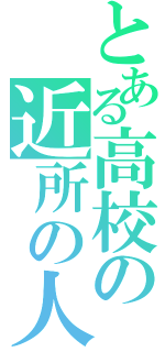 とある高校の近所の人（）