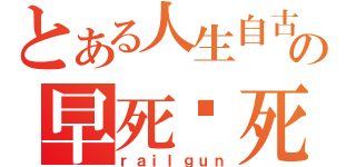 とある人生自古谁无死の早死晚死都得死（ｒａｉｌｇｕｎ）