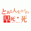 とある人生自古谁无死の早死晚死都得死（ｒａｉｌｇｕｎ）