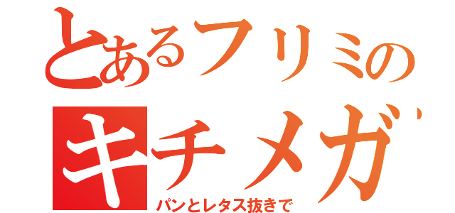 とあるフリミのキチメガネ（パンとレタス抜きで）