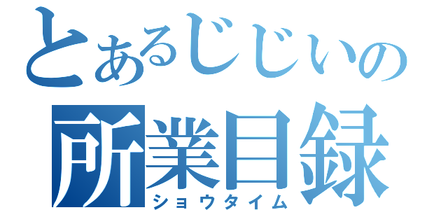 とあるじじいの所業目録（ショウタイム）