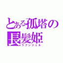 とある孤塔の長髪姫（ラプンツェル）